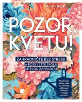 Pozor, kvetu! :zahradničte bez stresu a rozkveťte spolu se svou zahradou
