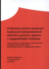 Ověřování nových možností hodnocení komunikačních deficitů a poruch s oporou v logopedickém výzkumu :výzkum fatických, artikulačních, neurovývojových a kognitivně-jazykových aspektů komunikačních poruch v logopedickém náhledu