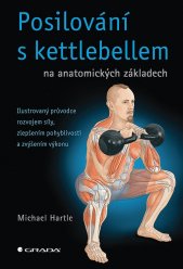 Posilování s kettlebellem na anatomických základech :ilustrovaný průvodce rozvojem síly, zlepšením pohyblivosti a zvýšením výkonu