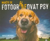 Naučte se fotogrhafovat psy :skvělý průvodce pořizováním úžasných fotografií psů