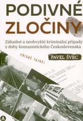 Podivné zločiny :záhadné a neobvyklé kriminální případy z doby komunistického Československa