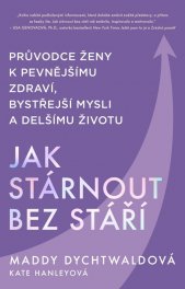 Jak stárnout bez stáří :průvodce ženy k pevnějšímu zdraví, bystřejší mysli a delšímu životu