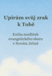 Upírám svůj zrak k tobě :kniha modliteb evangelického sboru v Novém Jičíně