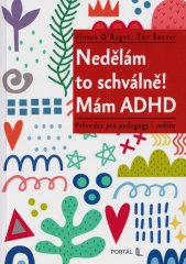 Nedělám to schválně! Mám ADHD :průvodce pro pedagogy i rodiče
