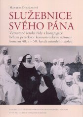 Služebnice svého Pána :významné ženské řády a kongregace během perzekuce komunistickým režimem koncem 40. a v 50. letech minulého století