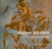 Vladimír Boudník :něžný barbar : ze sbírky Galerie Ztichlá klika