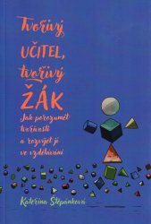 Tvořivý učitel, tvořivý žák :jak porozumět tvořivosti a rozvíjet ji ve vzdělávání