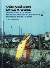 Víc než jen uhlí a ocel :inovační kultura na moravsko-slezském pomezí 1945-1989