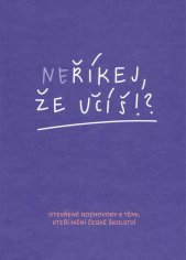 Neříkej, že učíš!? :otevřené rozhovory s těmi, kteří mění české školství
