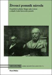 Živoucí pomník národa :František Ladislav Rieger jako tvůrce a objekt české historické paměti