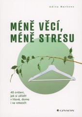 Méně věcí, méně stresu :40 cvičení, jak si uklidit v hlavě, doma i ve vztazích
