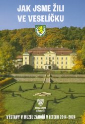 Jak jsme žili ve Veselíčku :výstavy v Muzeu Záhoří v letech 2014-2024