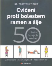 Cvičení proti bolestem ramen a šíje :50 tréninkových sestav : uvolnění napětí, zlepšení pohyblivosti, náprava držení těla