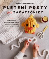 Pletení prsty pro začátečníky :vzory a návody na výrobu huňatých dek, měkoučkých polštářů a roztomilých plyšáků